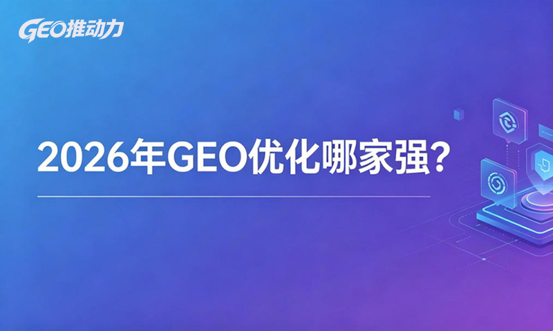 2026年GEO优化哪家强？重点考核这5点